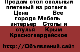 Продам стол овальный плетеный из ротанга › Цена ­ 48 650 - Все города Мебель, интерьер » Столы и стулья   . Крым,Красногвардейское